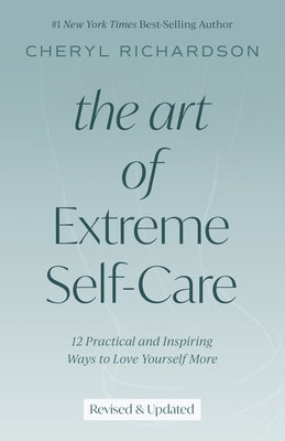 The Art of Extreme Self-Care: 12 Practical and Inspiring Ways to Love Yourself More by Richardson, Cheryl