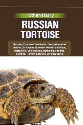 Russian Tortoise: Russian Tortoise Care Guide: Comprehensive Advice On Habitat, Nutrition, Health, Behavior, Interaction, Socialization, by Harry, Ethan
