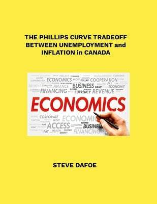 The Phillips Curve Tradeoff Between Unemployment and Inflation in Canada by Dafoe, Steve