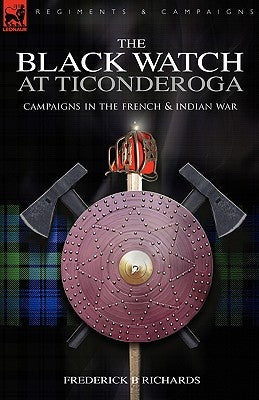 The Black Watch at Ticonderoga: Campaigns in the French & Indian War by Richards, Frederick B.