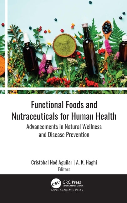 Functional Foods and Nutraceuticals for Human Health: Advancements in Natural Wellness and Disease Prevention by Aguilar, Cristóbal Noé