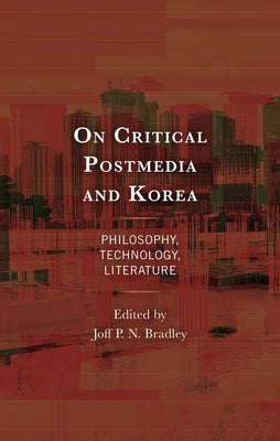 On Critical Postmedia and Korea: Philosophy, Technology, Literature by Bradley, Joff P. N.