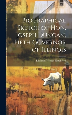 Biographical Sketch of Hon. Joseph Duncan, Fifth Governor of Illinois by Blatchford, Eliphalet Wickes