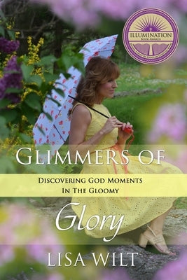 Glimmers of Glory: Discovering God Moments in the Gloomy by Wilt, Lisa