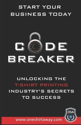 Code Breaker - Unlocking the T-Shirt Printing Industry's Secrets to Success by Burton, Adrian