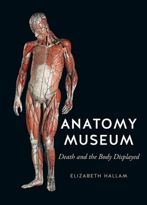 Anatomy Museum: Death and the Body Displayed by Hallam, Elizabeth