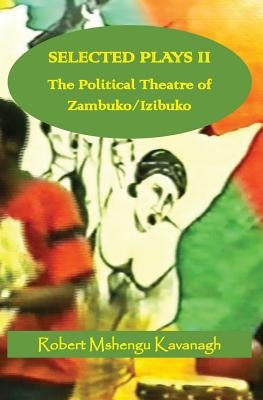 Selected Plays Vol.2: : The Political Theatre of Zambuko/Izibuko by Kavanagh, Robert Mshengu