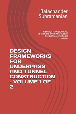 Design Frameworks for Underpass and Tunnel Construction - Volume 1 of 2: Highways, railways, metros, utilities, and urban infrastructure - Comprehensi by Subramanian, Balachander