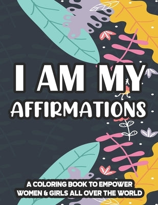 I Am My Affirmations A Coloring Book To Empower Women & Girls All Over The World: Inspiring Quotes And Relaxing Designs To Color, Coloring Pages For P by Stewart, Robin