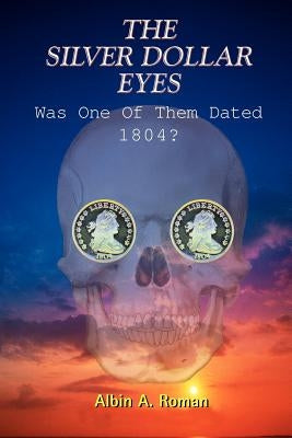 The Silver Dollar Eyes: Was One of Them Dated 1804? by Roman, Albin a.