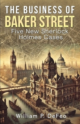 The Business of Baker Street: Five New Sherlock Holmes Cases by Defeo, William P.