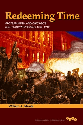Redeeming Time: Protestantism and Chicago's Eight-Hour Movement, 1866-1912 by Mirola, William A.