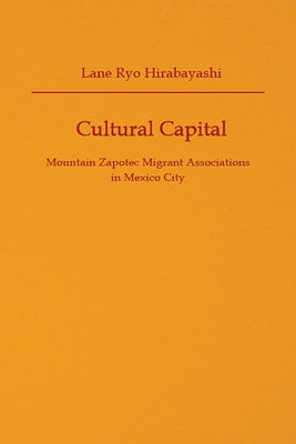 Cultural Capital: Mountain Zapotec Migrant Associations in Mexico City by Hirabayashi, Lane Ryo