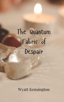 The Quantum Fabric of Despair by Kensington, Wyatt