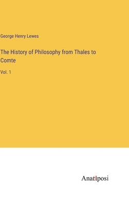 The History of Philosophy from Thales to Comte: Vol. 1 by Lewes, George Henry