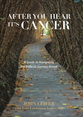 After You Hear It's Cancer: A Guide to Navigating the Difficult Journey Ahead by Leifer, John
