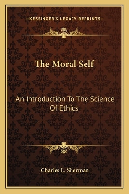 The Moral Self: An Introduction To The Science Of Ethics by Sherman, Charles L.