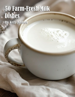 50 Farm-Fresh Milk Dishes by Johnson, Kelly