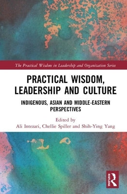 Practical Wisdom, Leadership and Culture: Indigenous, Asian and Middle-Eastern Perspectives by Intezari, Ali