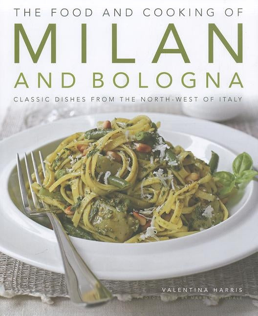 The Food and Cooking of Milan and Bologna: Classic Dishes from the North-West of Italy by Harris, Valentina