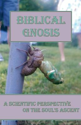 Biblical Gnosis: A Scientific Perspective on the Soul's Ascent by Gnosis, Christian