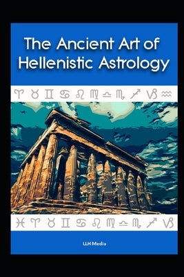 The Ancient Art of Hellenistic Astrology by Media, Llh
