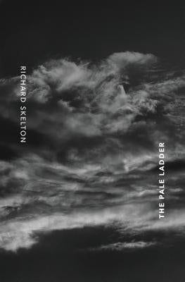 The Pale Ladder: Selected Poems & Texts (2009-2014) by Skelton, Richard