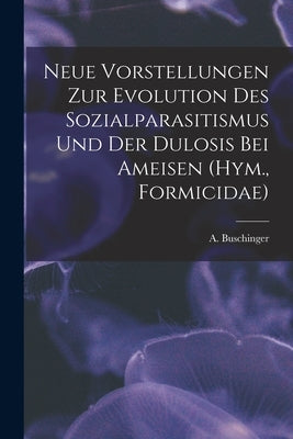 Neue Vorstellungen zur Evolution des Sozialparasitismus und der Dulosis bei Ameisen (Hym., Formicidae) by Buschinger, A.