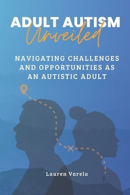 Adult Autism Unveiled: Navigating Challenges and Opportunities as an Autistic Adult by Varela, Lauren
