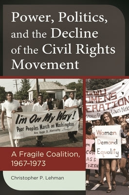 Power, Politics, and the Decline of the Civil Rights Movement: A Fragile Coalition, 1967â "1973 by Lehman, Christopher