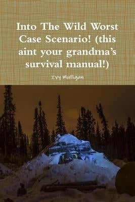 Into the Wild Worst Case Scenario! (this aint your grandma's survival manual!) by Mulligan, Ivy