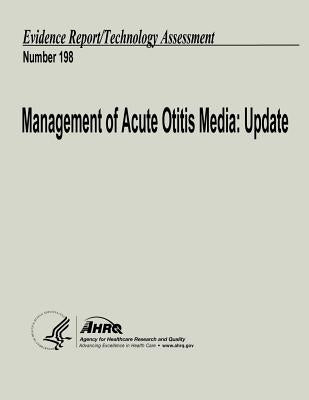 Management of Acute Otitis Media: Update: Evidence Report/Technology Assessment Number 198 by And Quality, Agency for Healthcare Resea