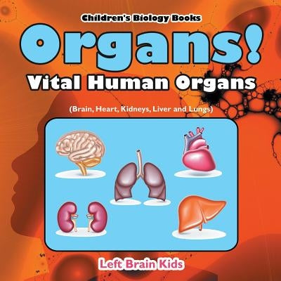 Organs! Vital Human Organs (Brain, Heart, Kidneys, Liver and Lungs) - Children's Biology Books by Left Brain Kids
