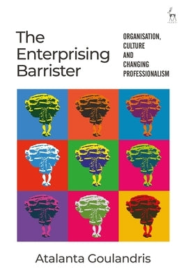 The Enterprising Barrister: Organisation, Culture and Changing Professionalism by Goulandris, Atalanta