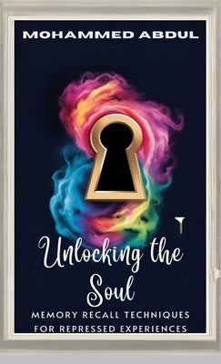 Unlocking the Soul: Memory Recall Techniques for Repressed Experiences by Abdul, Mohammed