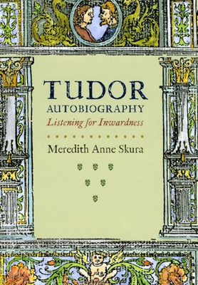 Tudor Autobiography: Listening for Inwardness by Skura, Meredith Anne
