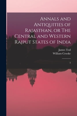 Annals and Antiquities of Rajasthan, or The Central and Western Rajput States of India: 3 by Tod, James