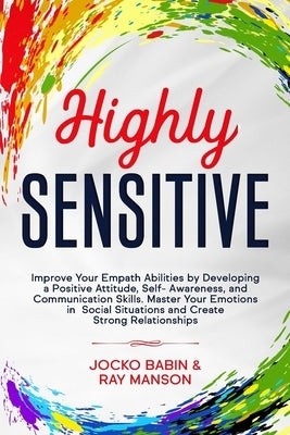 Highly Sensitive: Improve Your Empath Abilities by Developing a Positive Attitude, Self-Awareness, and Communication Skills. Master Your by Manson, Ray