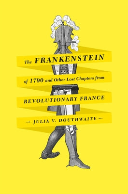 The Frankenstein of 1790 and Other Lost Chapters from Revolutionary France by Douthwaite, Julia V.