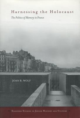 Harnessing the Holocaust: The Politics of Memory in France by Wolf, Joan B.