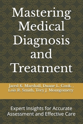 Mastering Medical Diagnosis and Treatment: Expert Insights for Accurate Assessment and Effective Care by Cook, Duane L.