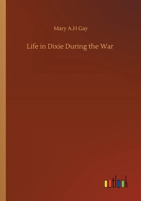 Life in Dixie During the War by Gay, Mary A. H.
