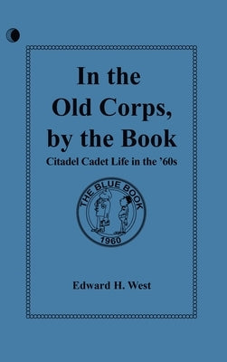 In the Old Corps, by the Book: Citadel Cadet Life in The '60s by H. West, Edward