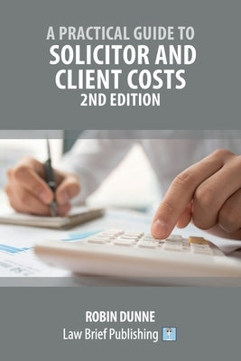 A Practical Guide to Solicitor and Client Costs - 2nd Edition by Dunne, Robin