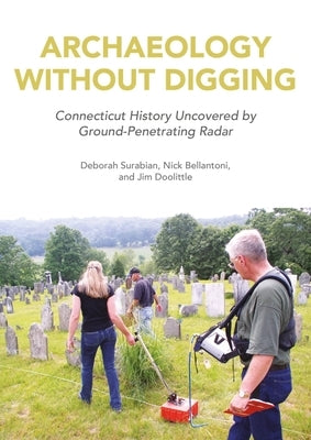 Archaeology Without Digging: Using Ground-Penetrating Radar to Explore Connecticut's Hidden History by Surabian, Deborah
