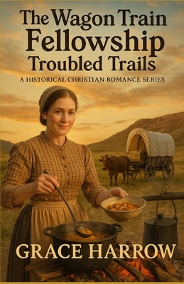 The Wagon Train Fellowship: Troubled Trails: A Historical Christian Romance Series by Harrow, Grace