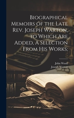 Biographical Memoirs of the Late Rev. Joseph Warton, to Which are Added, A Selection From his Works; by Warton, Joseph
