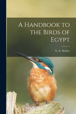 A Handbook to the Birds of Egypt by Shelley, G. E.