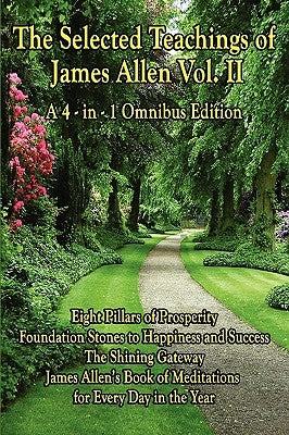 The Selected Teachings of James Allen Vol. II: Eight Pillars of Prosperity, Foundation Stones to Happiness and Success, the Shining Gateway, James All by Allen, James