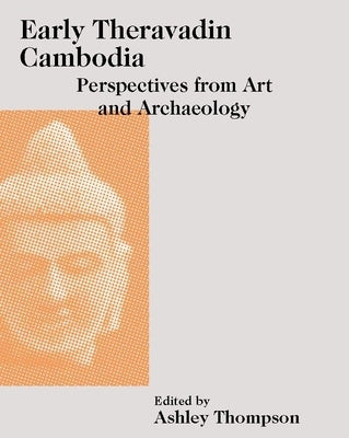 Early Theravadin Cambodia: Perspectives from Art and Archaeology by Thompson, Ashley